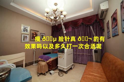 瘦 🌵 脸针真 🐬 的有效果吗以及多久打一次合适呢
